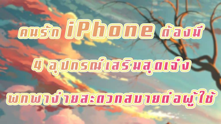 คนรัก iPhone ต้องมี 4 อุปกรณ์เสริมสุดเจ๋ง พกพาง่ายสะดวกสบายต่อผู้ใช้
