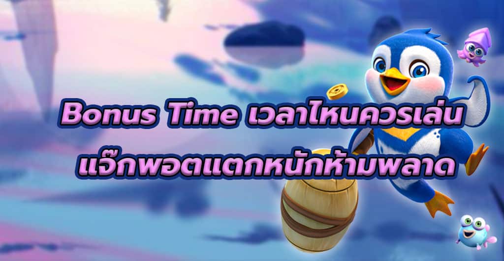 Bonus Time เวลาไหนควรเล่น แจ๊กพอตแตกหนักห้ามพลาด