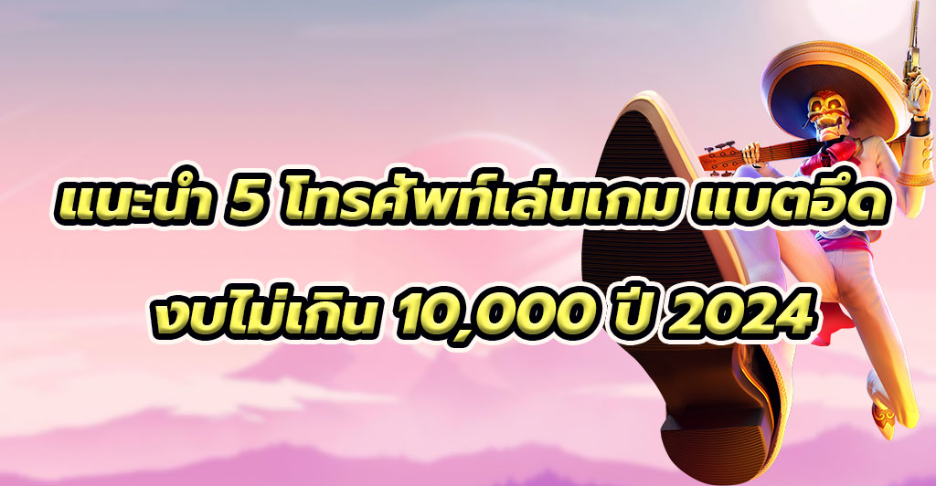 แนะนำ 5 โทรศัพท์เล่นเกม แบตอึด งบไม่เกิน 10,000 ปี 2024